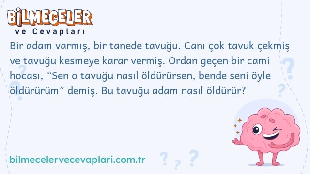 Bir adam varmış, bir tanede tavuğu. Canı çok tavuk çekmiş ve tavuğu kesmeye karar vermiş. Ordan geçen bir cami hocası, “Sen o tavuğu nasıl öldürürsen, bende seni öyle öldürürüm” demiş. Bu tavuğu adam nasıl öldürür?