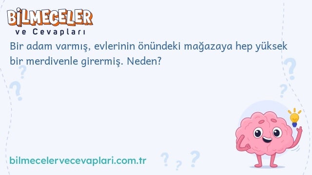 Bir adam varmış, evlerinin önündeki mağazaya hep yüksek bir merdivenle girermiş. Neden?