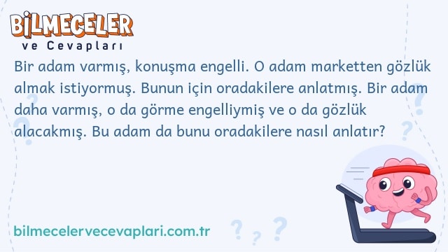 Bir adam varmış, konuşma engelli. O adam marketten gözlük almak istiyormuş. Bunun için oradakilere anlatmış. Bir adam daha varmış, o da görme engelliymiş ve o da gözlük alacakmış. Bu adam da bunu oradakilere nasıl anlatır?