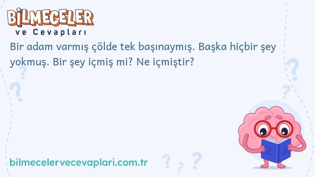 Bir adam varmış çölde tek başınaymış. Başka hiçbir şey yokmuş. Bir şey içmiş mi? Ne içmiştir?