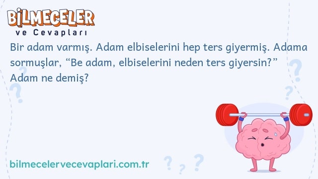 Bir adam varmış. Adam elbiselerini hep ters giyermiş. Adama sormuşlar, “Be adam, elbiselerini neden ters giyersin?” Adam ne demiş?