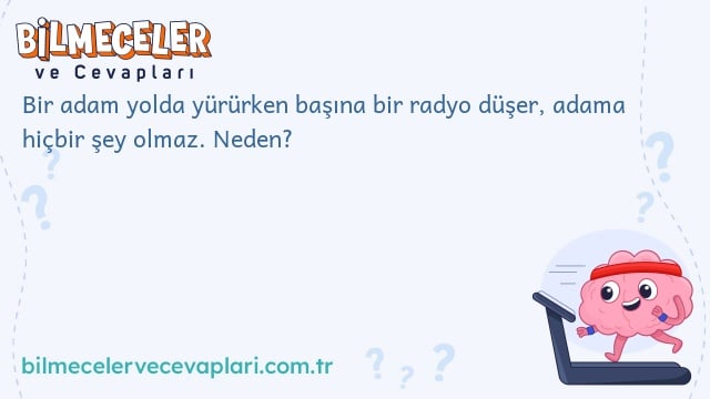 Bir adam yolda yürürken başına bir radyo düşer, adama hiçbir şey olmaz. Neden?