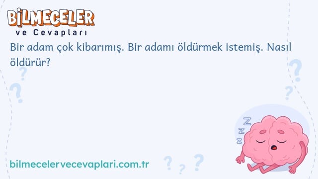 Bir adam çok kibarımış. Bir adamı öldürmek istemiş. Nasıl öldürür?