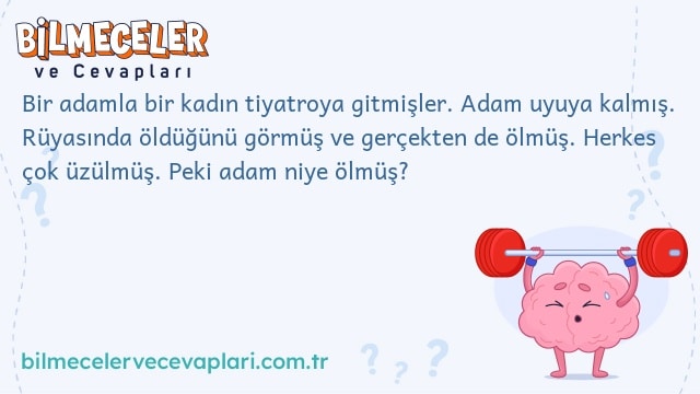 Bir adamla bir kadın tiyatroya gitmişler. Adam uyuya kalmış. Rüyasında öldüğünü görmüş ve gerçekten de ölmüş. Herkes çok üzülmüş. Peki adam niye ölmüş?