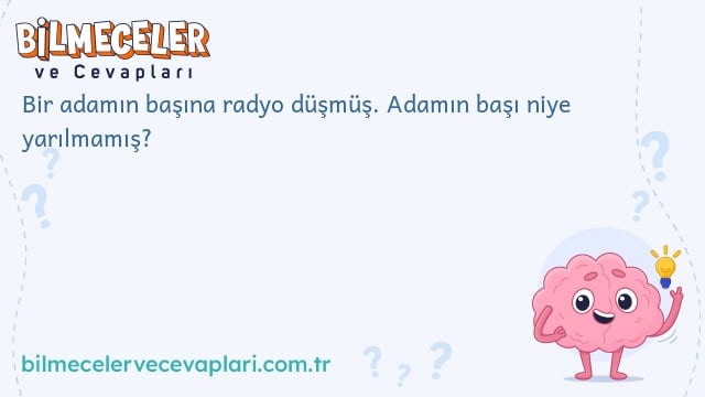 Bir adamın başına radyo düşmüş. Adamın başı niye yarılmamış?