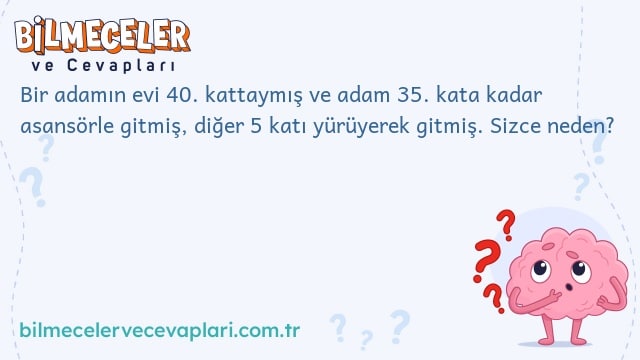 Bir adamın evi 40. kattaymış ve adam 35. kata kadar asansörle gitmiş, diğer 5 katı yürüyerek gitmiş. Sizce neden?