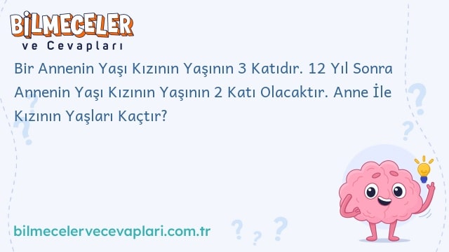 Bir Annenin Yaşı Kızının Yaşının 3 Katıdır. 12 Yıl Sonra Annenin Yaşı Kızının Yaşının 2 Katı Olacaktır. Anne İle Kızının Yaşları Kaçtır?