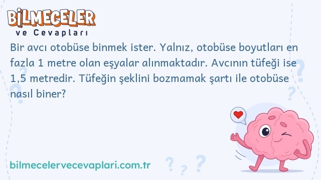 Bir avcı otobüse binmek ister. Yalnız, otobüse boyutları en fazla 1 metre olan eşyalar alınmaktadır. Avcının tüfeği ise 1,5 metredir. Tüfeğin şeklini bozmamak şartı ile otobüse nasıl biner?