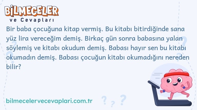 Bir baba çocuğuna kitap vermiş. Bu kitabı bitirdiğinde sana yüz lira vereceğim demiş. Birkaç gün sonra babasına yalan söylemiş ve kitabı okudum demiş. Babası hayır sen bu kitabı okumadın demiş. Babası çocuğun kitabı okumadığını nereden bilir?