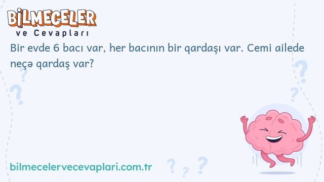 Bir evde 6 bacı var, her bacının bir qardaşı var. Cemi ailede neçə qardaş var?