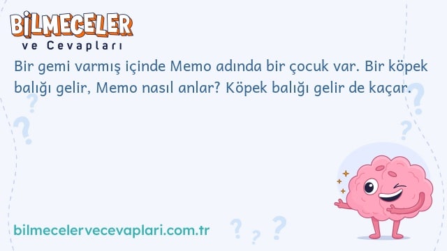 Bir gemi varmış içinde Memo adında bir çocuk var. Bir köpek balığı gelir, Memo nasıl anlar? Köpek balığı gelir de kaçar.