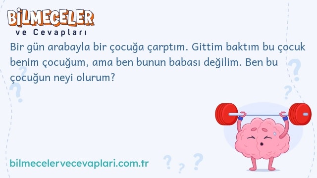 Bir gün arabayla bir çocuğa çarptım. Gittim baktım bu çocuk benim çocuğum, ama ben bunun babası değilim. Ben bu çocuğun neyi olurum?