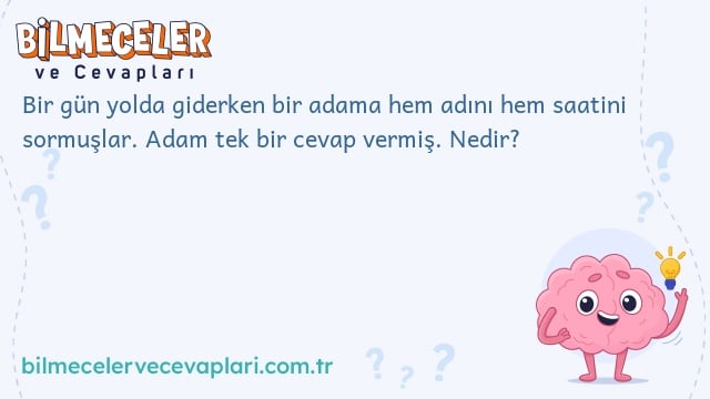 Bir gün yolda giderken bir adama hem adını hem saatini sormuşlar. Adam tek bir cevap vermiş. Nedir?