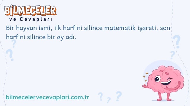 Bir hayvan ismi, ilk harfini silince matematik işareti, son harfini silince bir ay adı.