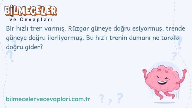 Bir hızlı tren varmış. Rüzgar güneye doğru esiyormuş, trende güneye doğru ilerliyormuş. Bu hızlı trenin dumanı ne tarafa doğru gider?