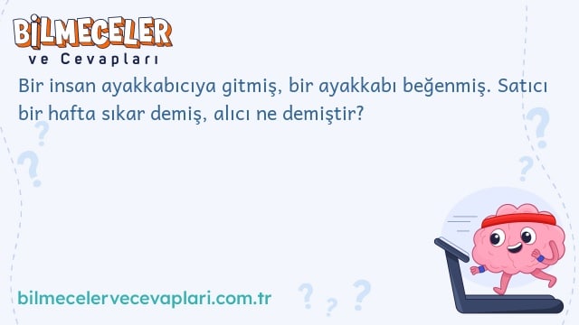 Bir insan ayakkabıcıya gitmiş, bir ayakkabı beğenmiş. Satıcı bir hafta sıkar demiş, alıcı ne demiştir?