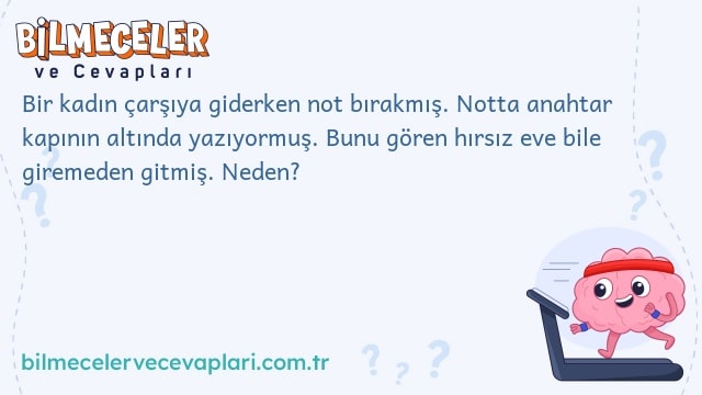 Bir kadın çarşıya giderken not bırakmış. Notta anahtar kapının altında yazıyormuş. Bunu gören hırsız eve bile giremeden gitmiş. Neden?