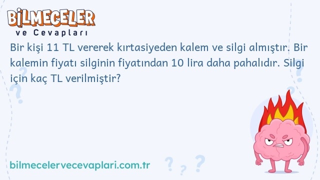 Bir kişi 11 TL vererek kırtasiyeden kalem ve silgi almıştır. Bir kalemin fiyatı silginin fiyatından 10 lira daha pahalıdır. Silgi için kaç TL verilmiştir?