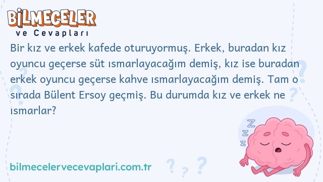 Bir kız ve erkek kafede oturuyormuş. Erkek, buradan kız oyuncu geçerse süt ısmarlayacağım demiş, kız ise buradan erkek oyuncu geçerse kahve ısmarlayacağım demiş. Tam o sırada Bülent Ersoy geçmiş. Bu durumda kız ve erkek ne ısmarlar?