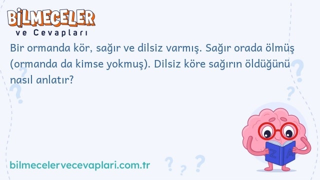 Bir ormanda kör, sağır ve dilsiz varmış. Sağır orada ölmüş (ormanda da kimse yokmuş). Dilsiz köre sağırın öldüğünü nasıl anlatır?