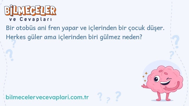 Bir otobüs ani fren yapar ve içlerinden bir çocuk düşer. Herkes güler ama içlerinden biri gülmez neden?