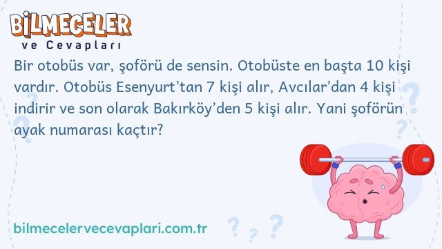 Bir otobüs var, şoförü de sensin. Otobüste en başta 10 kişi vardır. Otobüs Esenyurt’tan 7 kişi alır, Avcılar’dan 4 kişi indirir ve son olarak Bakırköy’den 5 kişi alır. Yani şoförün ayak numarası kaçtır?