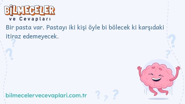 Bir pasta var. Pastayı iki kişi öyle bi bölecek ki karşıdaki itiraz edemeyecek.