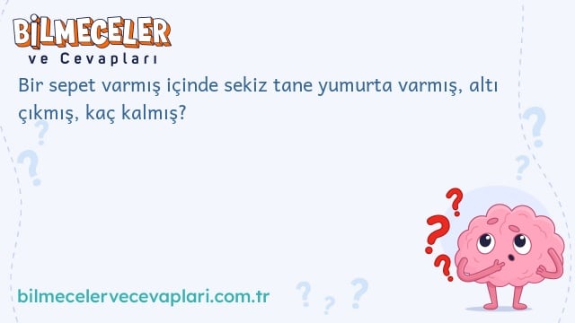 Bir sepet varmış içinde sekiz tane yumurta varmış, altı çıkmış, kaç kalmış?