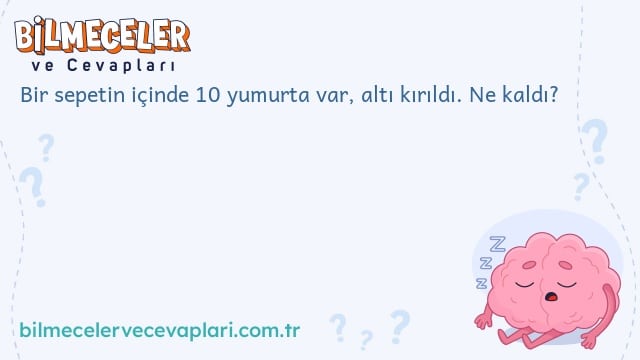 Bir sepetin içinde 10 yumurta var, altı kırıldı. Ne kaldı?