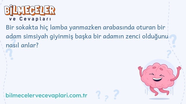 Bir sokakta hiç lamba yanmazken arabasında oturan bir adam simsiyah giyinmiş başka bir adamın zenci olduğunu nasıl anlar?