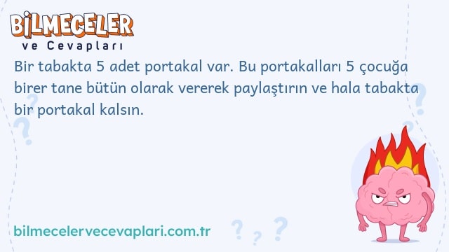 Bir tabakta 5 adet portakal var. Bu portakalları 5 çocuğa birer tane bütün olarak vererek paylaştırın ve hala tabakta bir portakal kalsın.