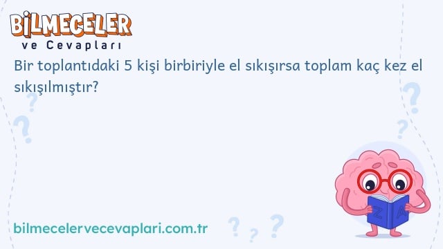 Bir toplantıdaki 5 kişi birbiriyle el sıkışırsa toplam kaç kez el sıkışılmıştır?