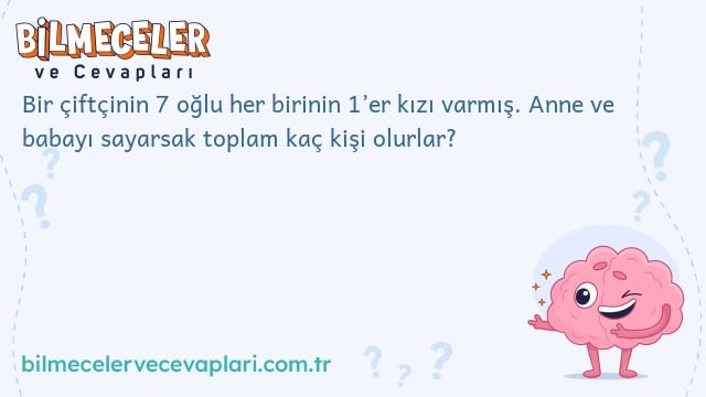 Bir çiftçinin 7 oğlu her birinin 1’er kızı varmış. Anne ve babayı sayarsak toplam kaç kişi olurlar?