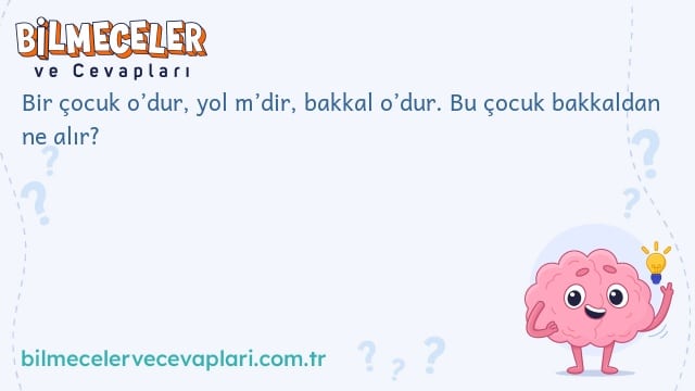 Bir çocuk o’dur, yol m’dir, bakkal o’dur. Bu çocuk bakkaldan ne alır?