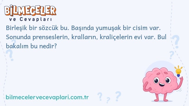 Birleşik bir sözcük bu. Başında yumuşak bir cisim var. Sonunda prenseslerin, kralların, kraliçelerin evi var. Bul bakalım bu nedir?