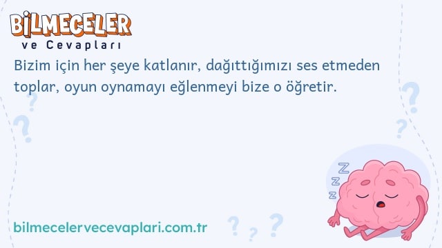 Bizim için her şeye katlanır, dağıttığımızı ses etmeden toplar, oyun oynamayı eğlenmeyi bize o öğretir.