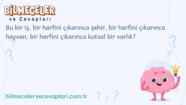 Bu bir iş, bir harfini çıkarınca şehir, bir harfini çıkarınca hayvan, bir harfini çıkarınca kutsal bir varlık?