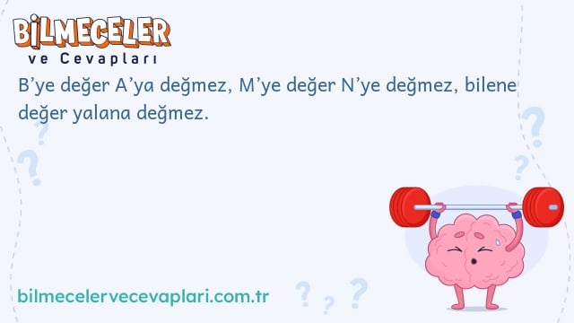 B’ye değer A’ya değmez, M’ye değer N’ye değmez, bilene değer yalana değmez.