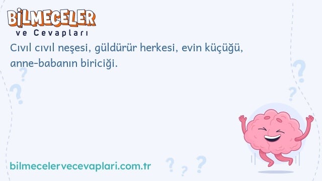 Cıvıl cıvıl neşesi, güldürür herkesi, evin küçüğü, anne-babanın biriciği.