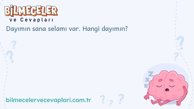 Dayımın sana selamı var. Hangi dayımın?