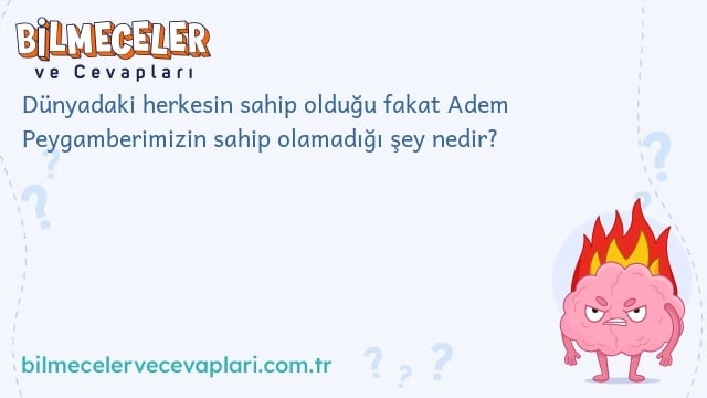 Dünyadaki herkesin sahip olduğu fakat Adem Peygamberimizin sahip olamadığı şey nedir?