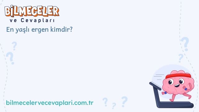 En yaşlı ergen kimdir?