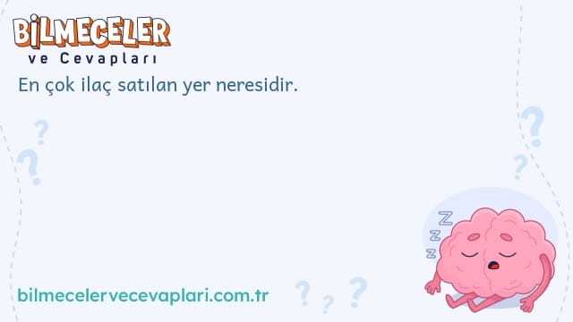 En çok ilaç satılan yer neresidir.