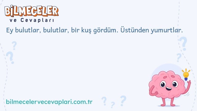 Ey bulutlar, bulutlar, bir kuş gördüm. Üstünden yumurtlar.