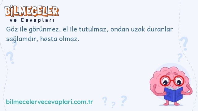 Göz ile görünmez, el ile tutulmaz, ondan uzak duranlar sağlamdır, hasta olmaz.