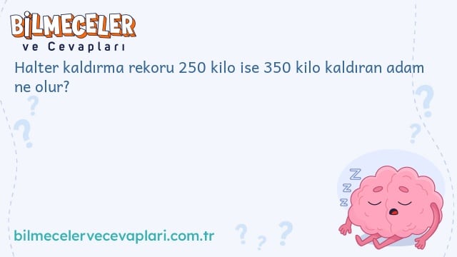 Halter kaldırma rekoru 250 kilo ise 350 kilo kaldıran adam ne olur?