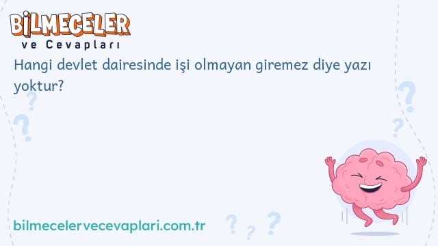 Hangi devlet dairesinde işi olmayan giremez diye yazı yoktur?