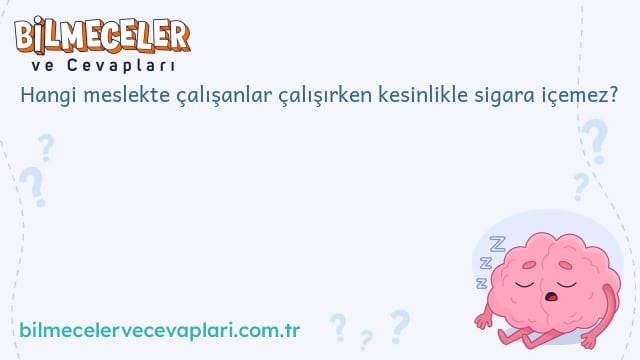 Hangi meslekte çalışanlar çalışırken kesinlikle sigara içemez?