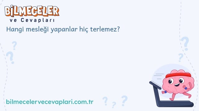 Hangi mesleği yapanlar hiç terlemez?