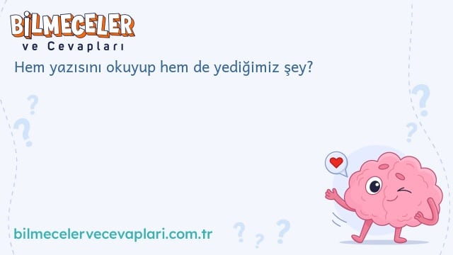 Hem yazısını okuyup hem de yediğimiz şey?